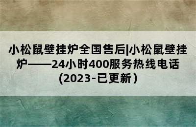 小松鼠壁挂炉全国售后|小松鼠壁挂炉——24小时400服务热线电话(2023-已更新）